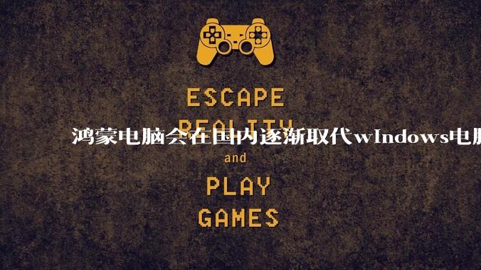 鸿蒙电脑会在国内逐渐取代windows电脑吗？