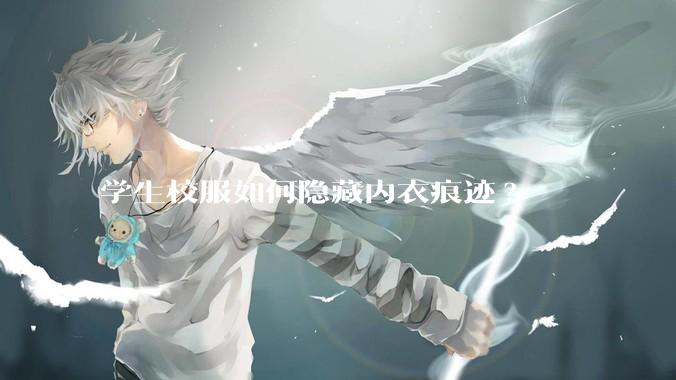 学生校服如何隐藏内衣痕迹?